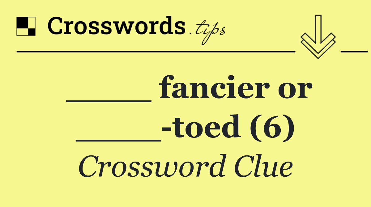 ____ fancier or ____ toed (6)