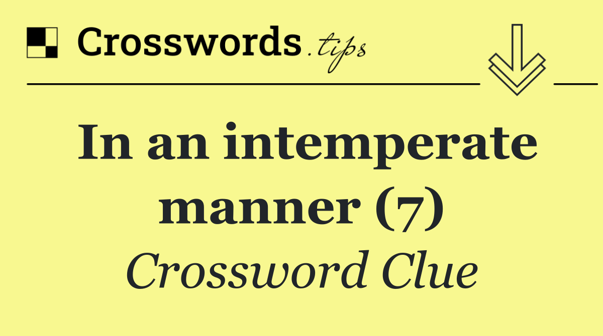 In an intemperate manner (7)
