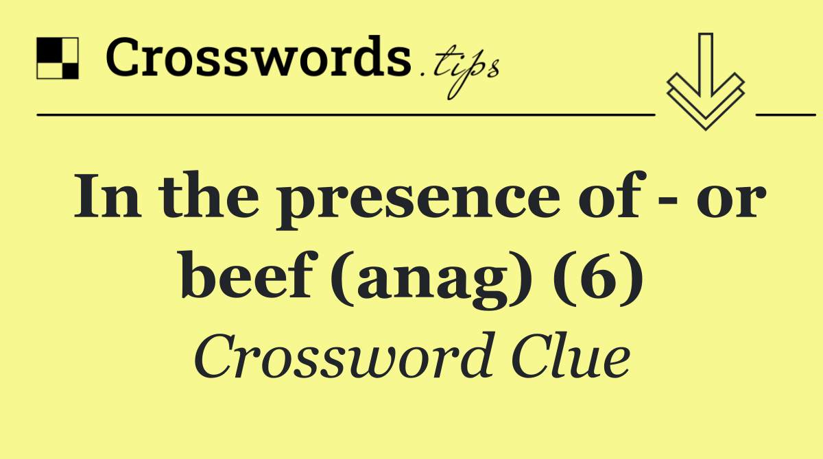 In the presence of   or beef (anag) (6)