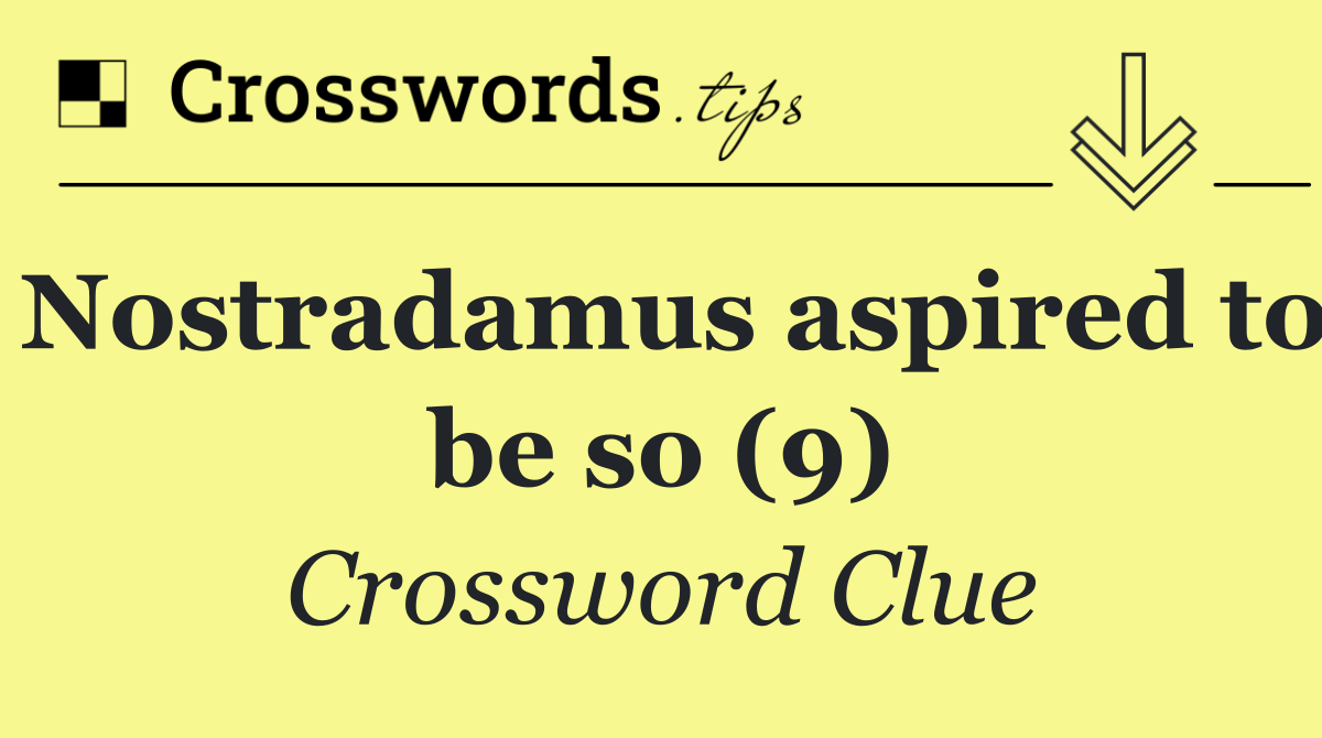Nostradamus aspired to be so (9)