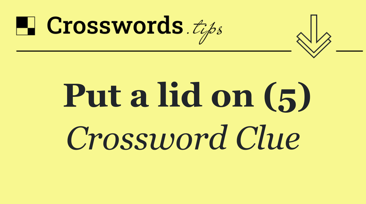 Put a lid on (5)