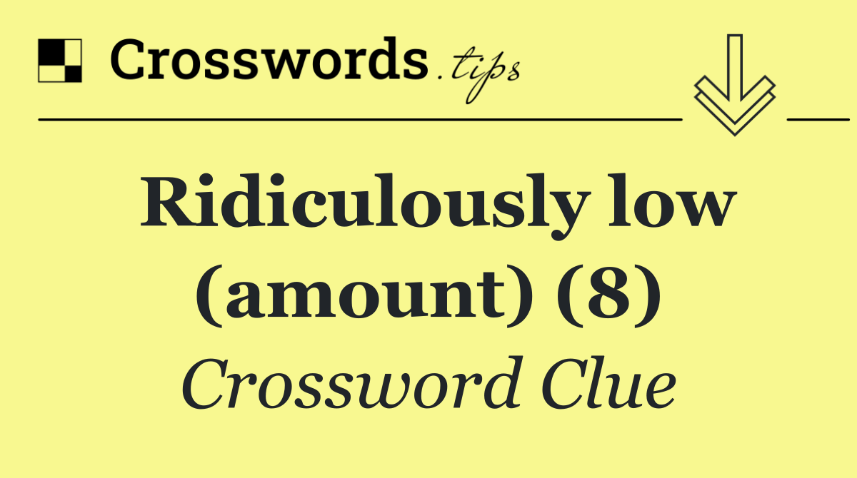 Ridiculously low (amount) (8)