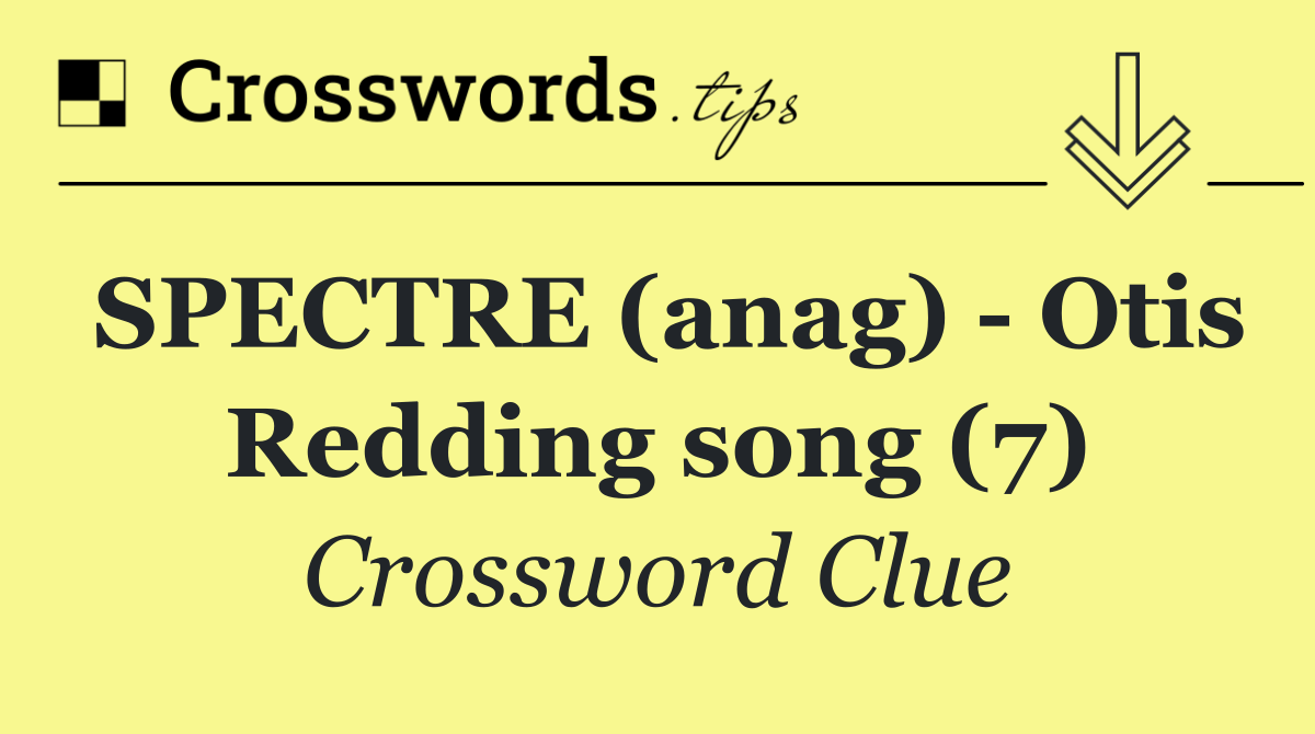 SPECTRE (anag)   Otis Redding song (7)