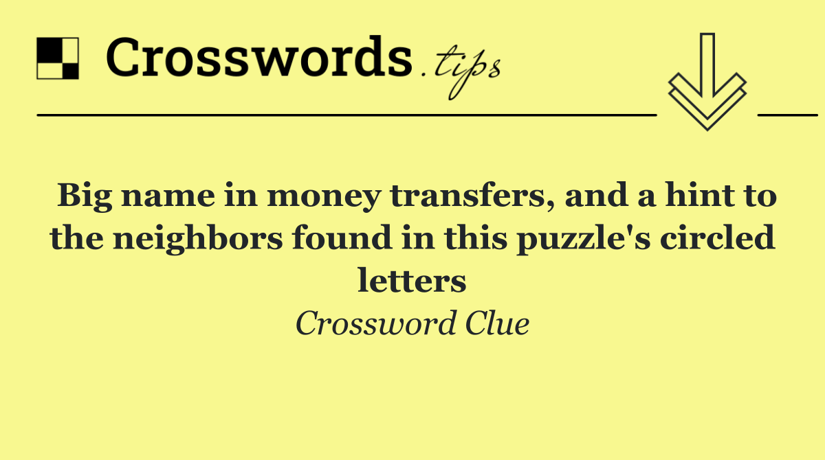 Big name in money transfers, and a hint to the neighbors found in this puzzle's circled letters