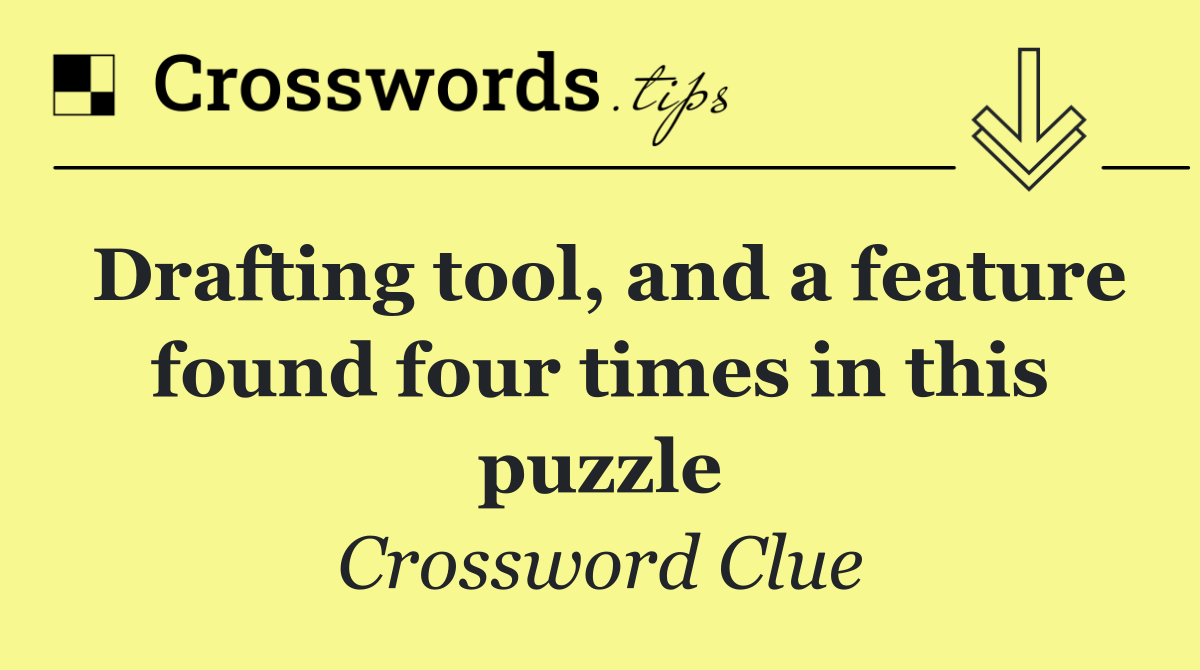 Drafting tool, and a feature found four times in this puzzle