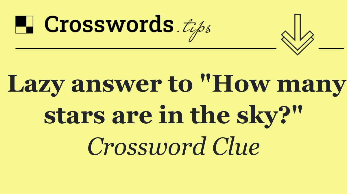 Lazy answer to "How many stars are in the sky?"