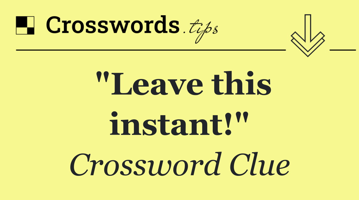 "Leave this instant!"