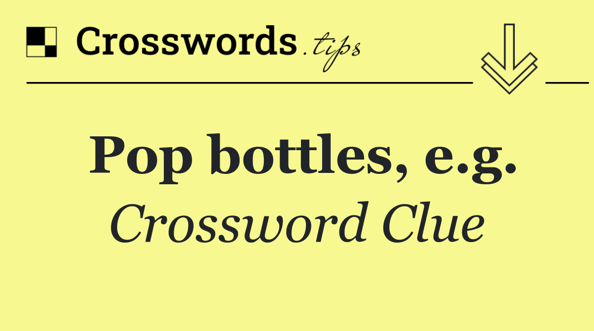 Pop bottles, e.g.