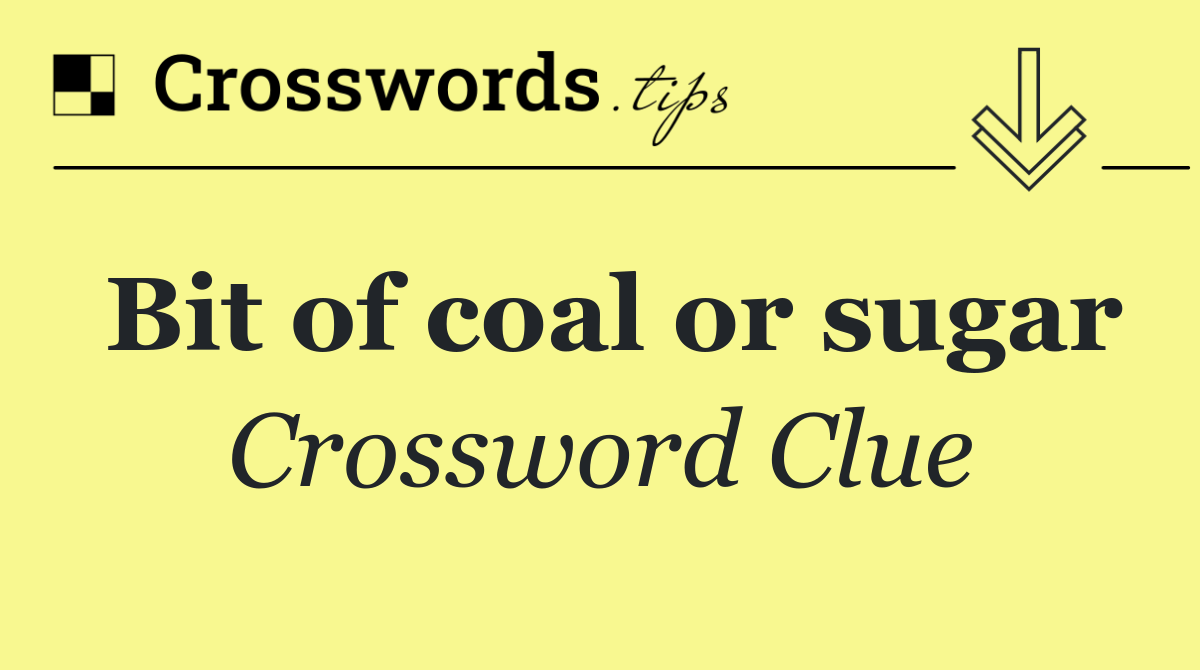 Bit of coal or sugar