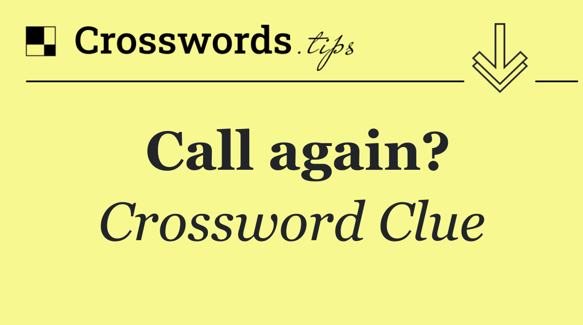 Call again? Crossword Clue Answer May 22 2025