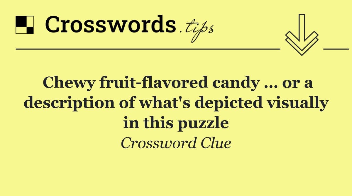 Chewy fruit flavored candy … or a description of what's depicted visually in this puzzle