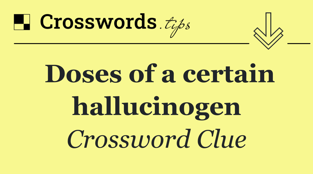 Doses of a certain hallucinogen