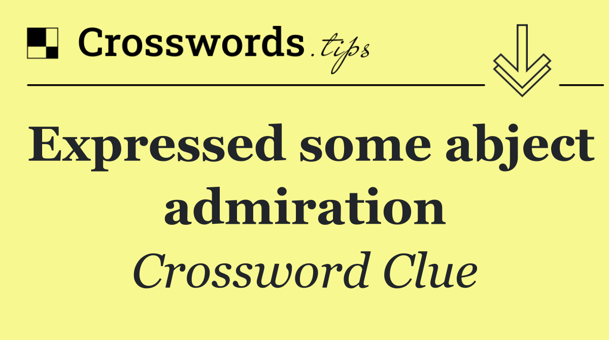 Expressed some abject admiration