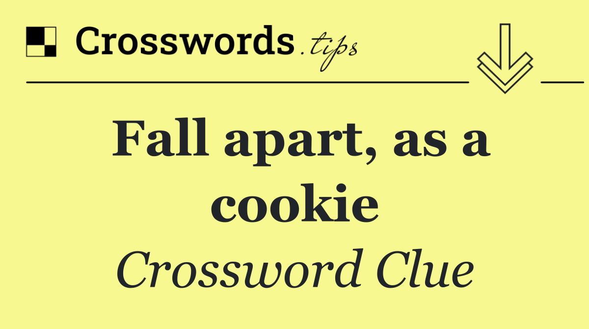 Fall apart, as a cookie