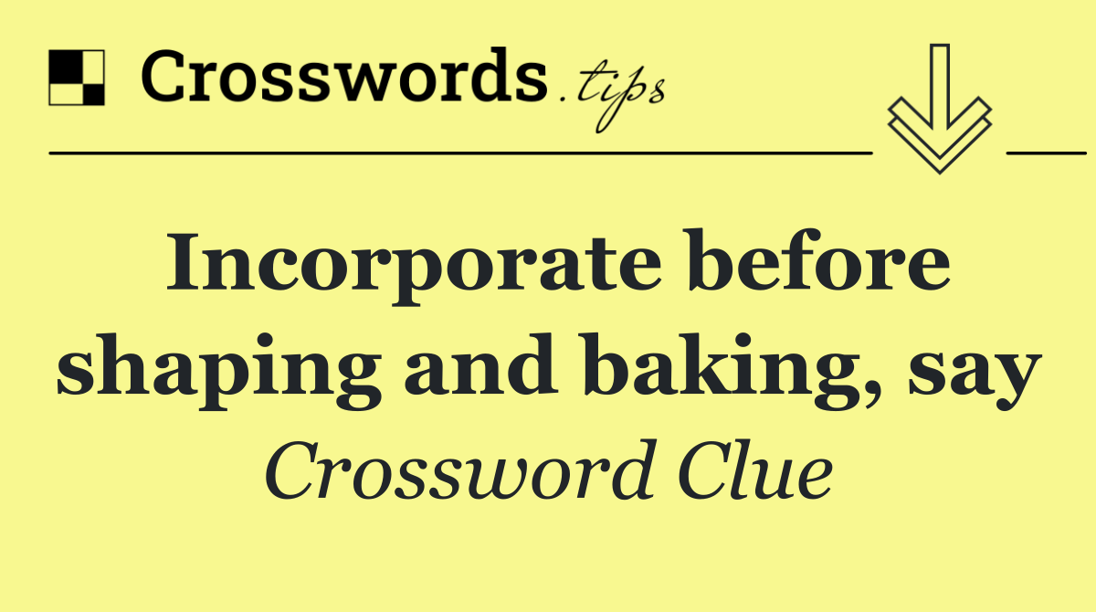 Incorporate before shaping and baking, say