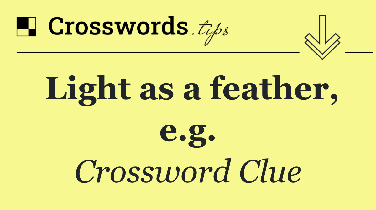 Light as a feather, e.g.