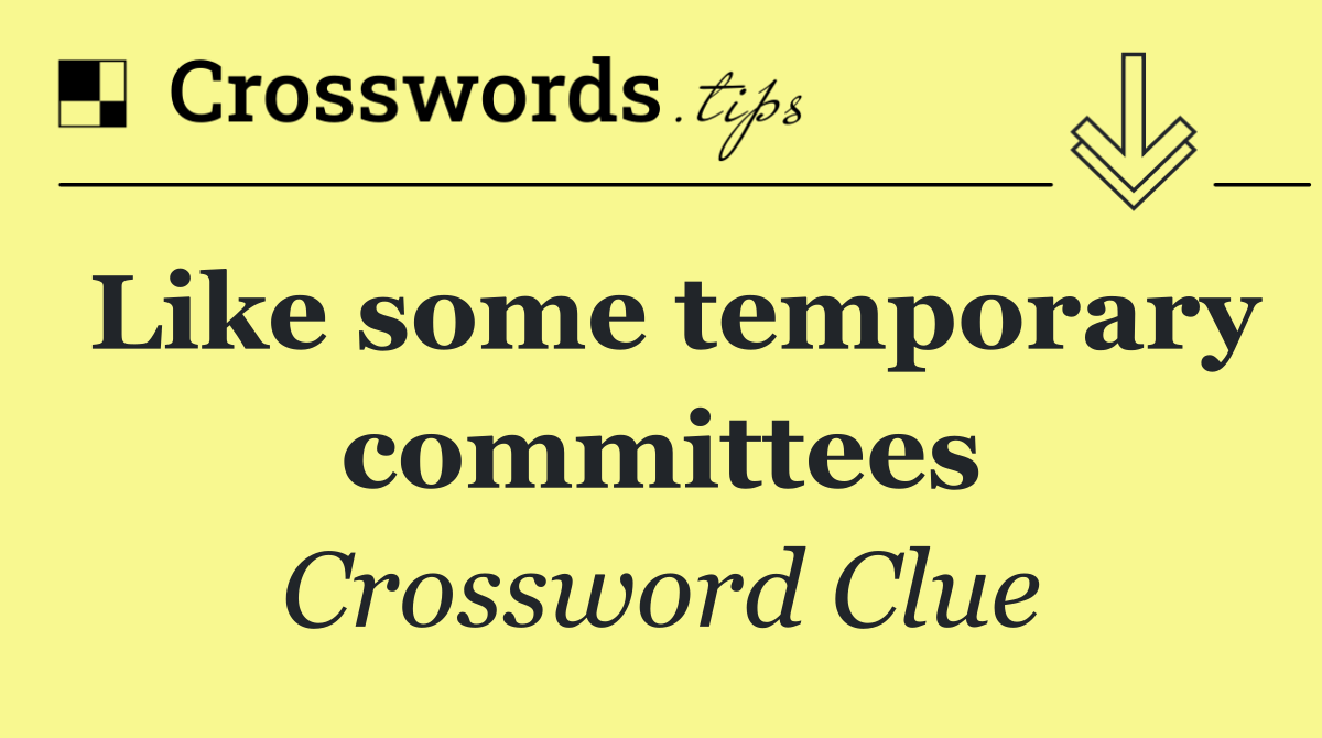 Like some temporary committees