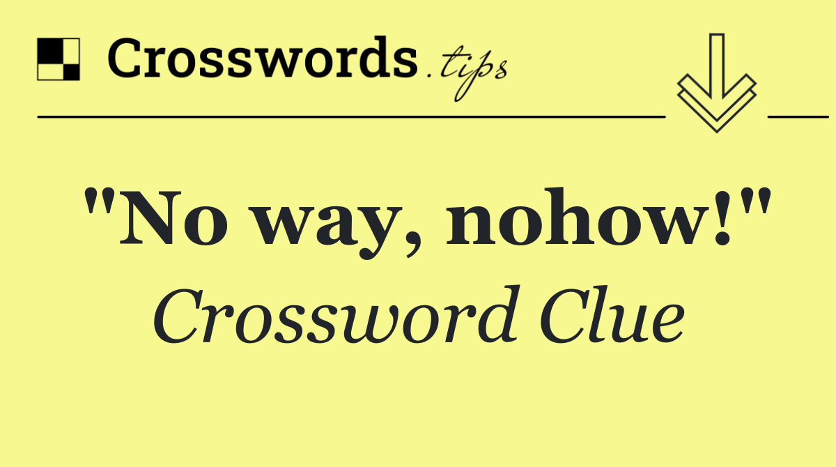 "No way, nohow!"