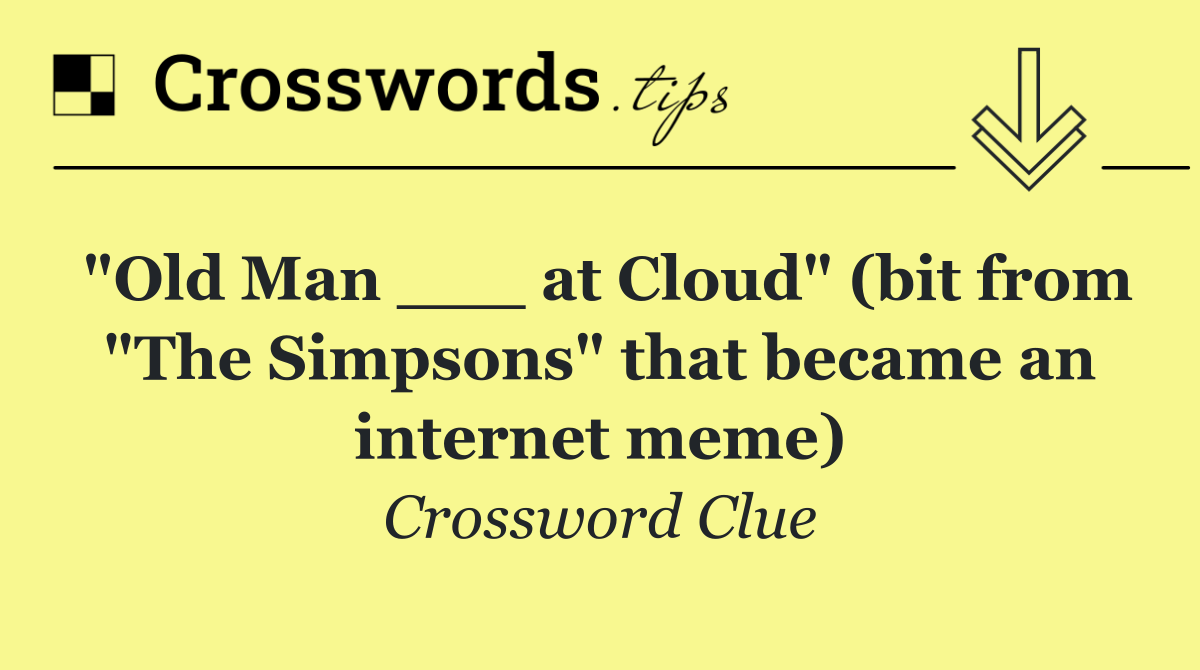 "Old Man ___ at Cloud" (bit from "The Simpsons" that became an internet meme)