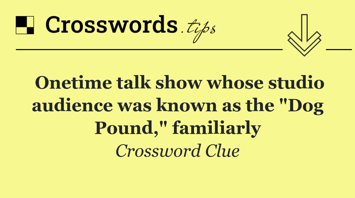 Onetime talk show whose studio audience was known as the "Dog Pound," familiarly