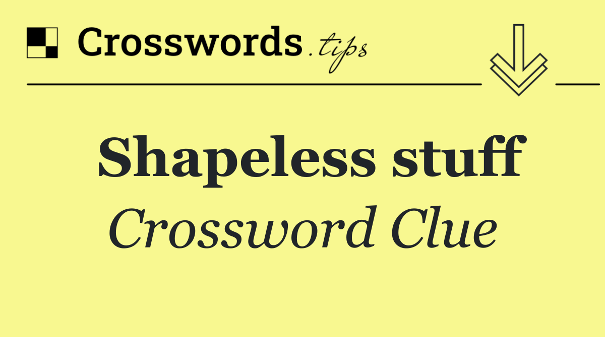 Shapeless stuff