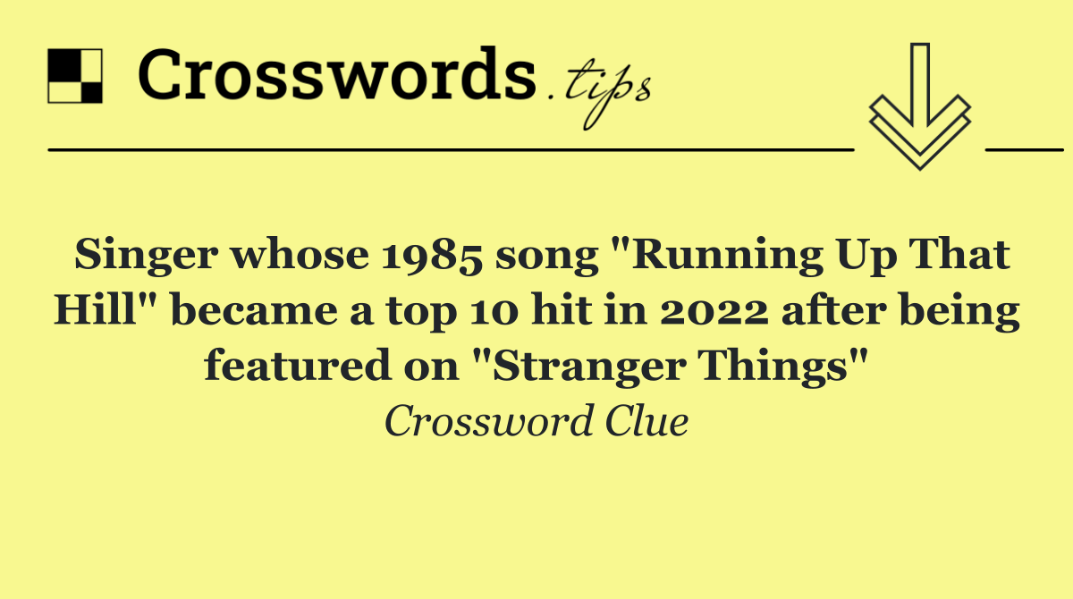 Singer whose 1985 song "Running Up That Hill" became a top 10 hit in 2022 after being featured on "Stranger Things"