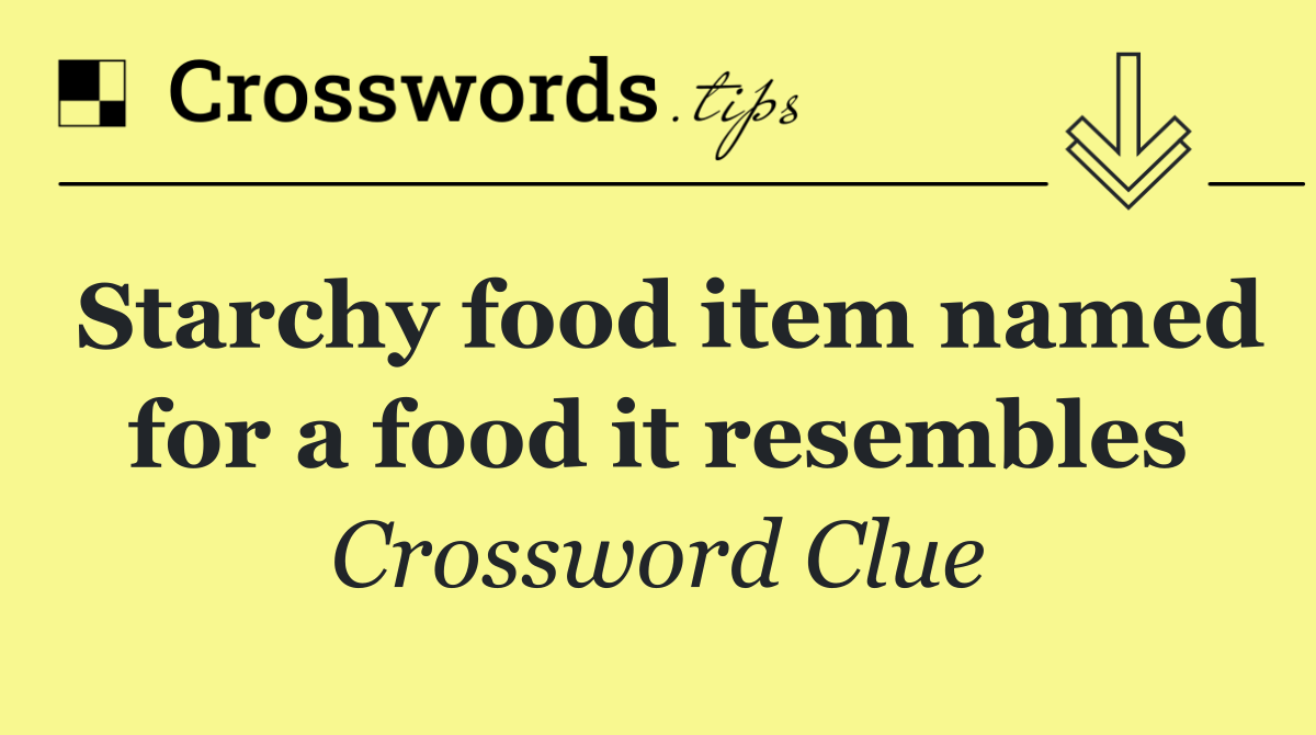 Starchy food item named for a food it resembles