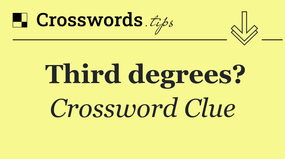 Third degrees?
