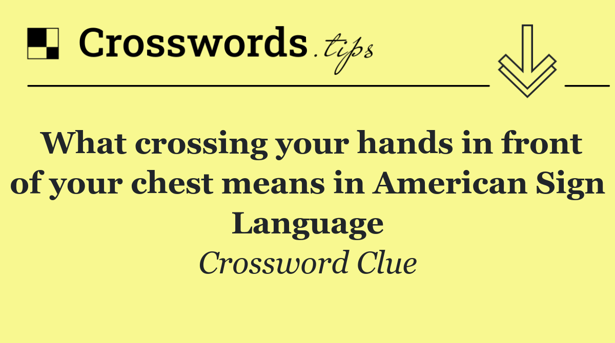 What crossing your hands in front of your chest means in American Sign Language