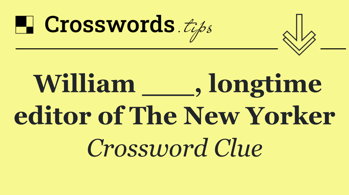 William ___, longtime editor of The New Yorker